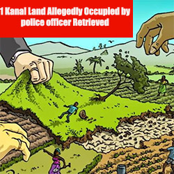 1 Kanal Land Allegedly Occupied by police officer Retrieved